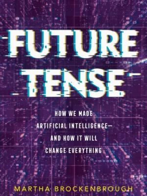 Future Tense: How we made Artificial Intelligence - and How It Will Change Everything